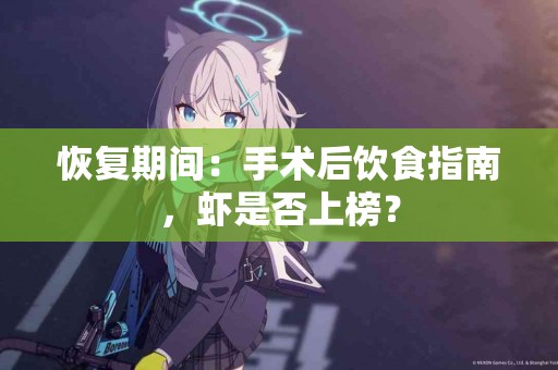 恢复期间：手术后饮食指南，虾是否上榜？