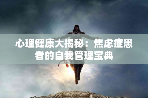 心理健康大揭秘：焦虑症患者的自我管理宝典