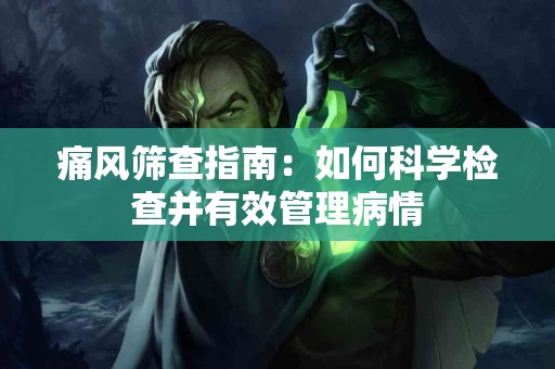 痛风筛查指南：如何科学检查并有效管理病情