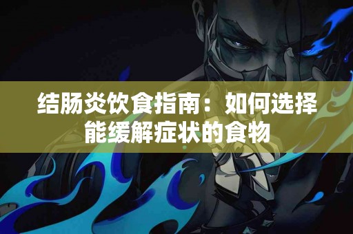 结肠炎饮食指南：如何选择能缓解症状的食物
