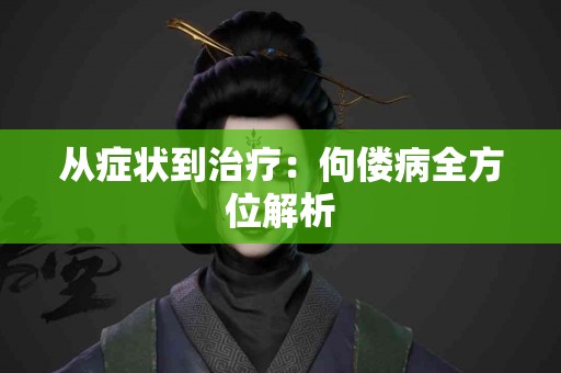 从症状到治疗：佝偻病全方位解析