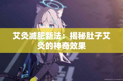 艾灸减肥新法：揭秘肚子艾灸的神奇效果