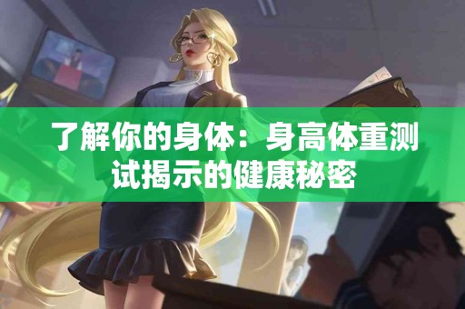 了解你的身体：身高体重测试揭示的健康秘密