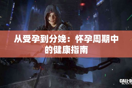 从受孕到分娩：怀孕周期中的健康指南