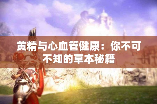 黄精与心血管健康：你不可不知的草本秘籍