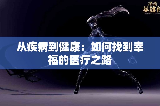 从疾病到健康：如何找到幸福的医疗之路