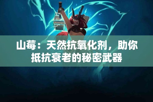 山莓：天然抗氧化剂，助你抵抗衰老的秘密武器