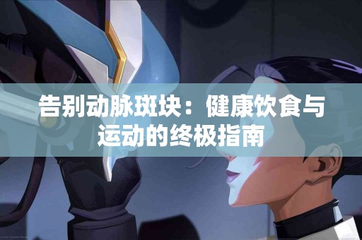 告别动脉斑块：健康饮食与运动的终极指南