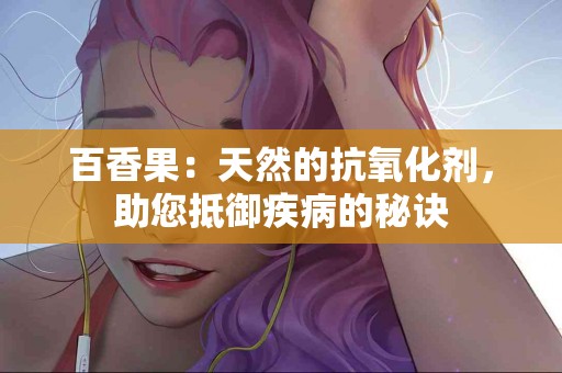 百香果：天然的抗氧化剂，助您抵御疾病的秘诀