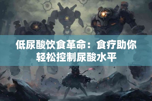 低尿酸饮食革命：食疗助你轻松控制尿酸水平