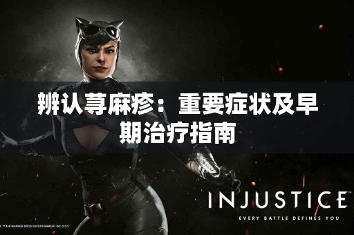 辨认荨麻疹：重要症状及早期治疗指南