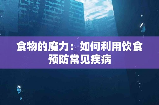 食物的魔力：如何利用饮食预防常见疾病