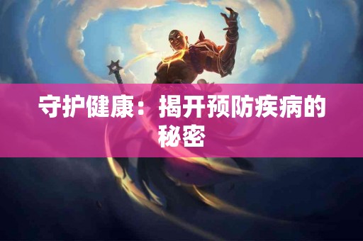 守护健康：揭开预防疾病的秘密