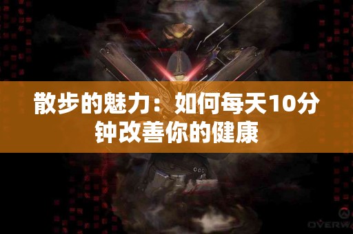 散步的魅力：如何每天10分钟改善你的健康