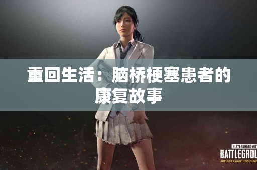 重回生活：脑桥梗塞患者的康复故事