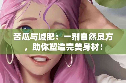 苦瓜与减肥：一剂自然良方，助你塑造完美身材！