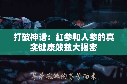 打破神话：红参和人参的真实健康效益大揭密