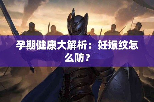 孕期健康大解析：妊娠纹怎么防？