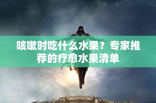 咳嗽时吃什么水果？专家推荐的疗愈水果清单