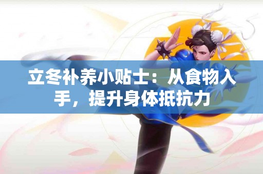 立冬补养小贴士：从食物入手，提升身体抵抗力