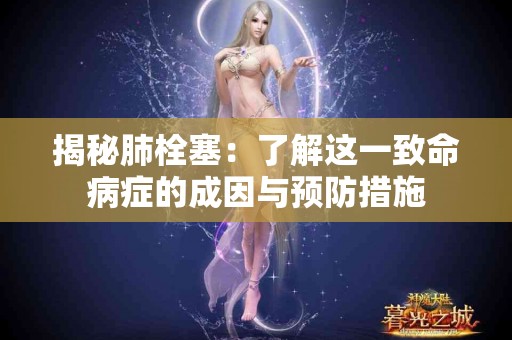 揭秘肺栓塞：了解这一致命病症的成因与预防措施