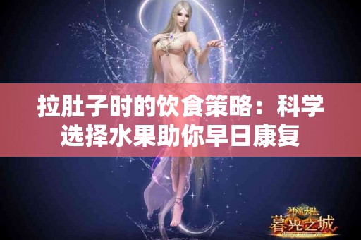 拉肚子时的饮食策略：科学选择水果助你早日康复