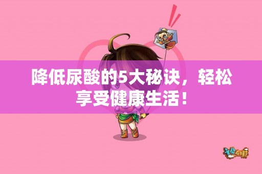 降低尿酸的5大秘诀，轻松享受健康生活！