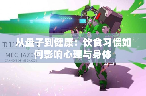 从盘子到健康：饮食习惯如何影响心理与身体