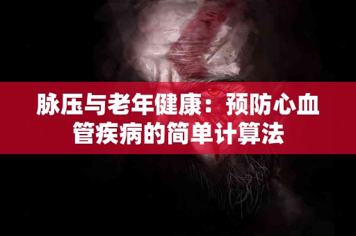 脉压与老年健康：预防心血管疾病的简单计算法
