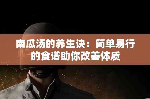 南瓜汤的养生诀：简单易行的食谱助你改善体质