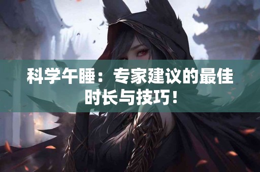 科学午睡：专家建议的最佳时长与技巧！