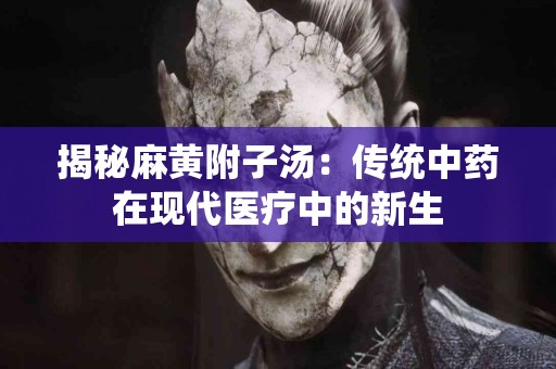 揭秘麻黄附子汤：传统中药在现代医疗中的新生