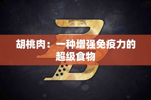 胡桃肉：一种增强免疫力的超级食物