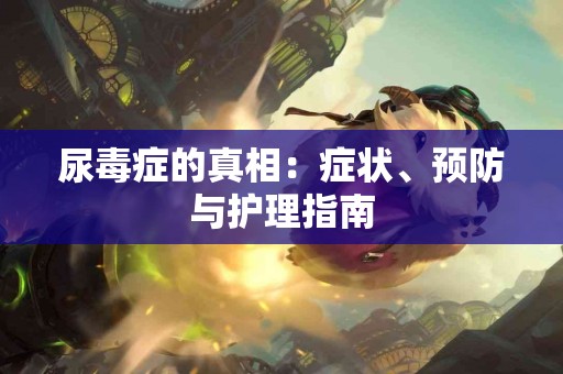 尿毒症的真相：症状、预防与护理指南