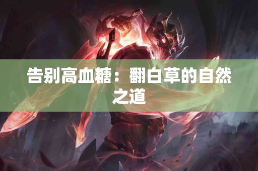 告别高血糖：翻白草的自然之道