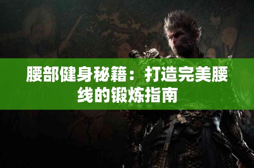 腰部健身秘籍：打造完美腰线的锻炼指南