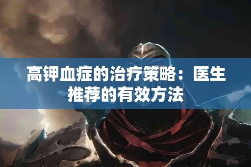 高钾血症的治疗策略：医生推荐的有效方法