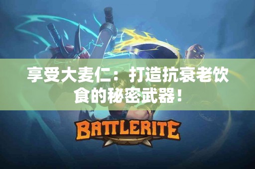享受大麦仁：打造抗衰老饮食的秘密武器！