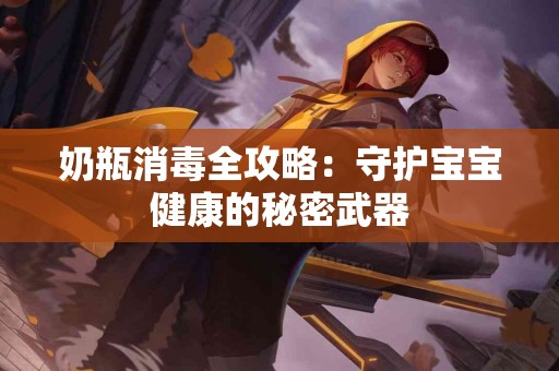 奶瓶消毒全攻略：守护宝宝健康的秘密武器
