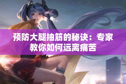 预防大腿抽筋的秘诀：专家教你如何远离痛苦