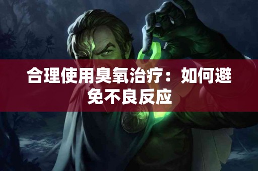 合理使用臭氧治疗：如何避免不良反应