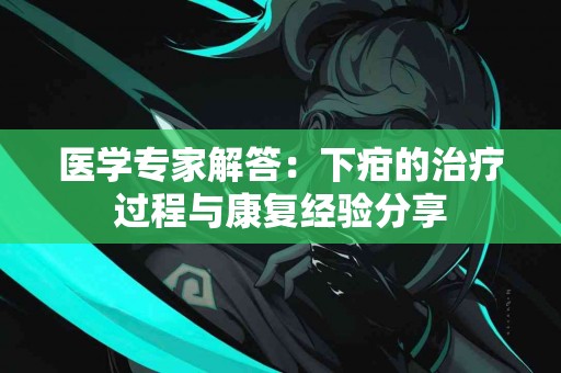 医学专家解答：下疳的治疗过程与康复经验分享