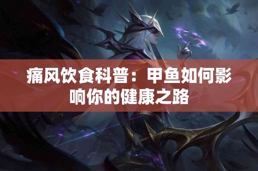 痛风饮食科普：甲鱼如何影响你的健康之路