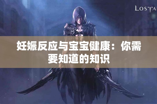 妊娠反应与宝宝健康：你需要知道的知识