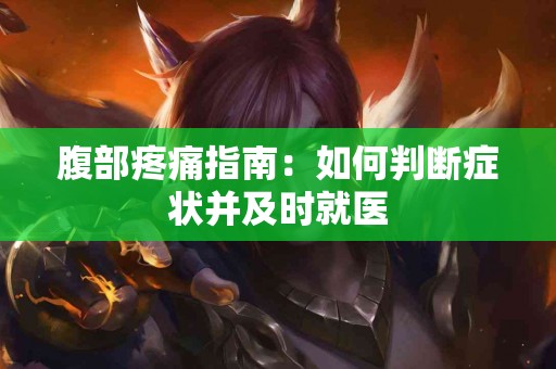 腹部疼痛指南：如何判断症状并及时就医