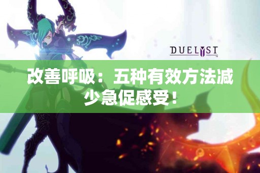 改善呼吸：五种有效方法减少急促感受！