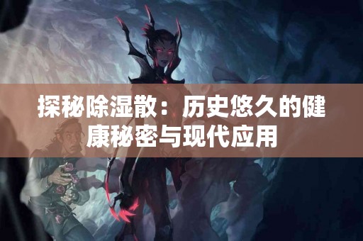 探秘除湿散：历史悠久的健康秘密与现代应用