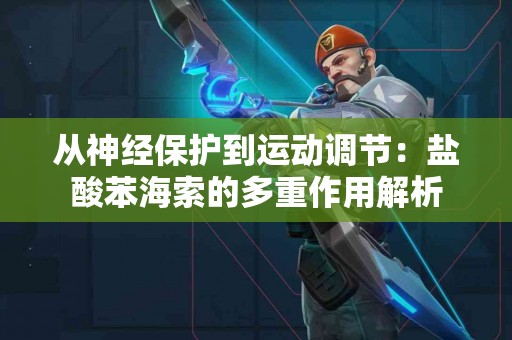 从神经保护到运动调节：盐酸苯海索的多重作用解析
