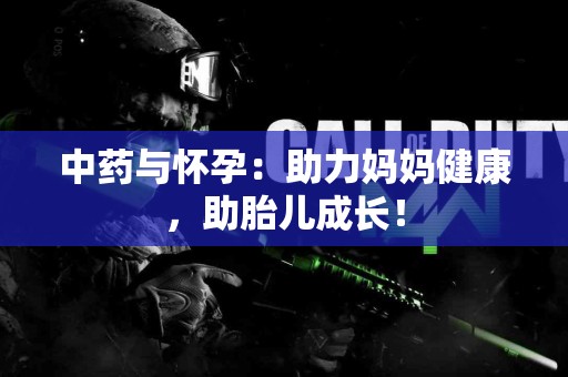 中药与怀孕：助力妈妈健康，助胎儿成长！