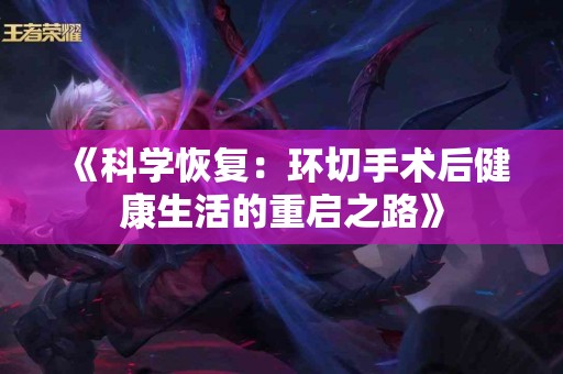 《科学恢复：环切手术后健康生活的重启之路》